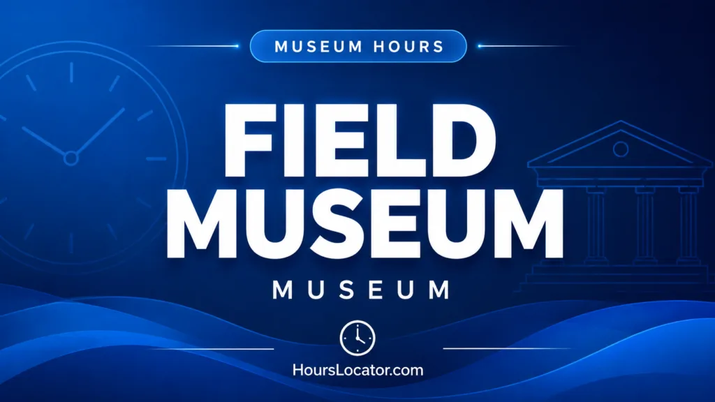 Field Museum hours showing opening times, last entry, and holiday schedule for visitors planning their trip.